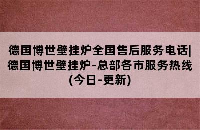 德国博世壁挂炉全国售后服务电话|德国博世壁挂炉-总部各市服务热线(今日-更新)